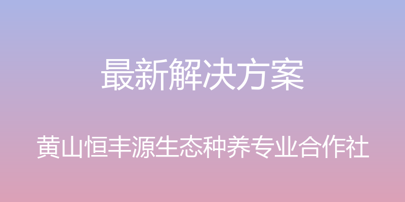 最新解决方案 - 黄山恒丰源生态种养专业合作社