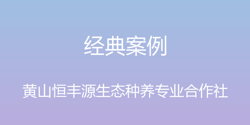 经典案例 - 黄山恒丰源生态种养专业合作社