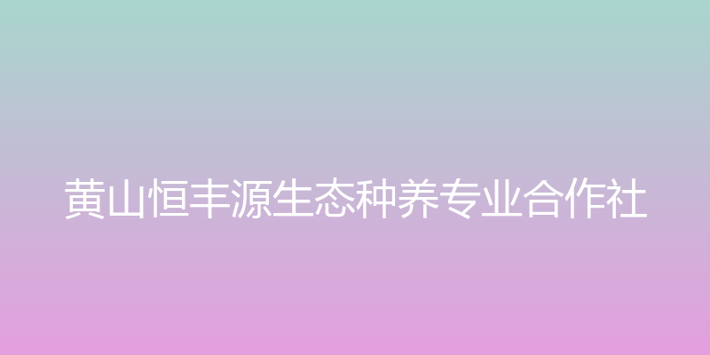 黄山恒丰源生态种养专业合作社