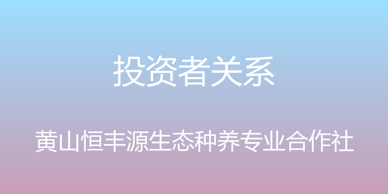 投资者关系 - 黄山恒丰源生态种养专业合作社