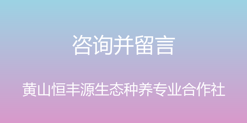 咨询并留言 - 黄山恒丰源生态种养专业合作社